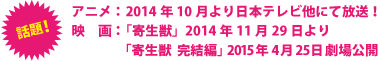 アニメ：2014年10月より日本テレビ他にて放送！　映画「寄生獣」2014年11月29日より、「寄生獣  完結編」2015年劇場公開！